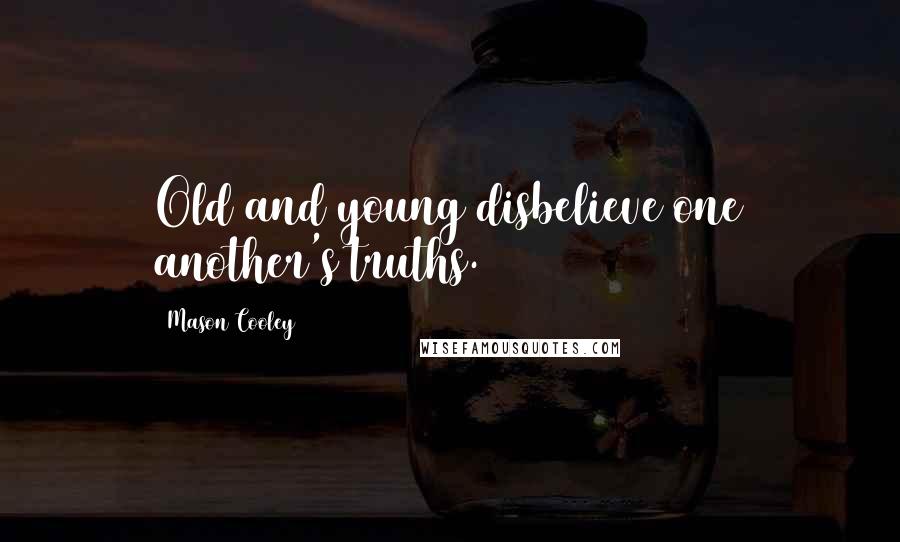 Mason Cooley Quotes: Old and young disbelieve one another's truths.