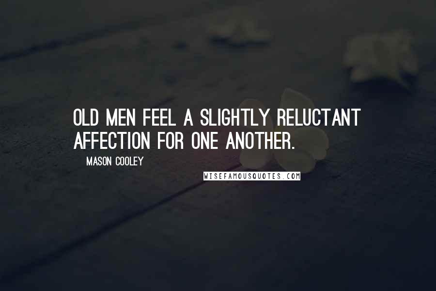 Mason Cooley Quotes: Old men feel a slightly reluctant affection for one another.