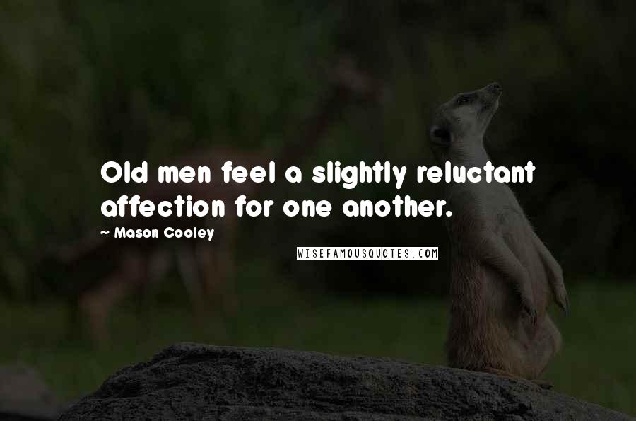 Mason Cooley Quotes: Old men feel a slightly reluctant affection for one another.