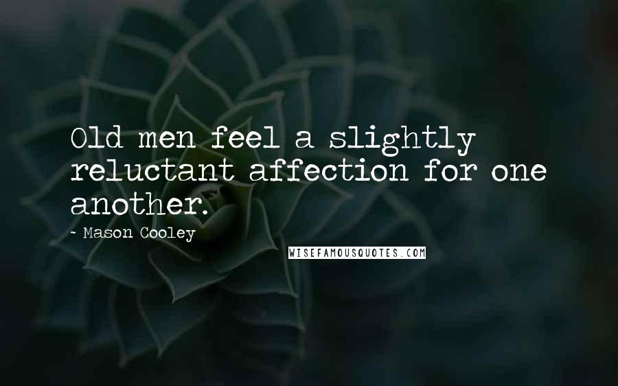 Mason Cooley Quotes: Old men feel a slightly reluctant affection for one another.