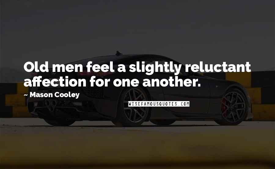 Mason Cooley Quotes: Old men feel a slightly reluctant affection for one another.