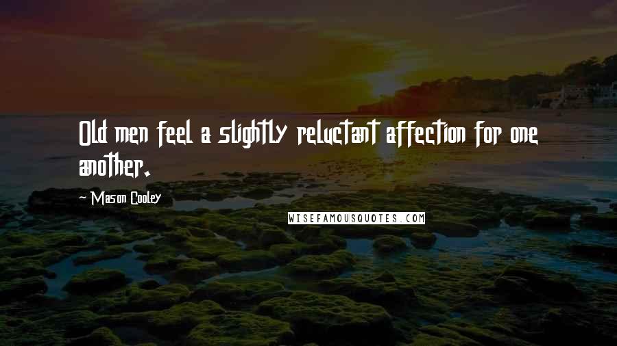 Mason Cooley Quotes: Old men feel a slightly reluctant affection for one another.