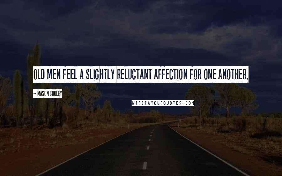 Mason Cooley Quotes: Old men feel a slightly reluctant affection for one another.