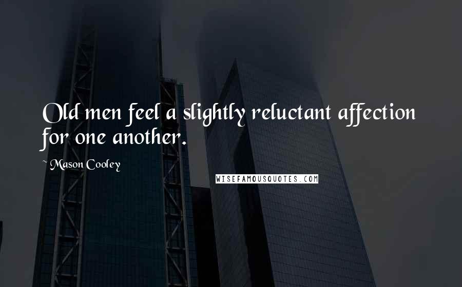 Mason Cooley Quotes: Old men feel a slightly reluctant affection for one another.