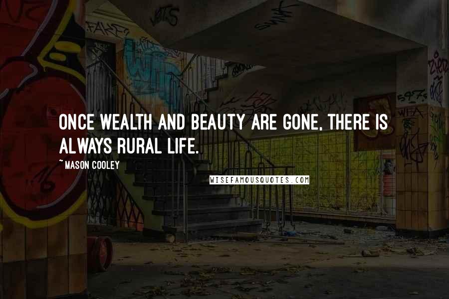 Mason Cooley Quotes: Once wealth and beauty are gone, there is always rural life.