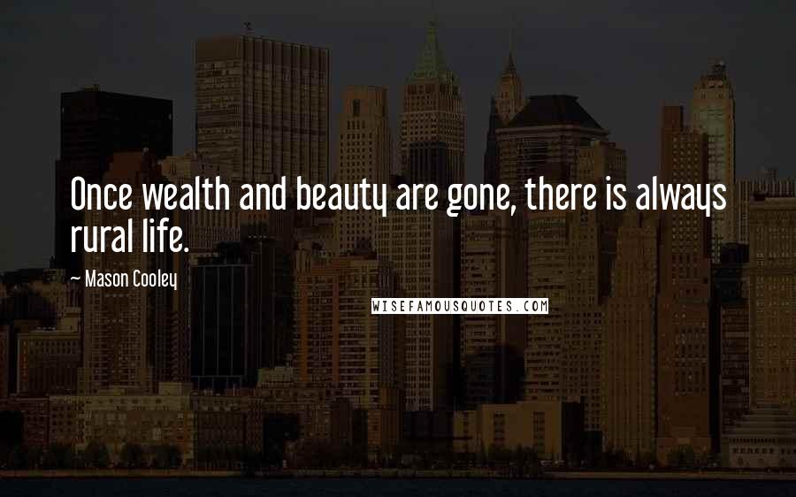 Mason Cooley Quotes: Once wealth and beauty are gone, there is always rural life.