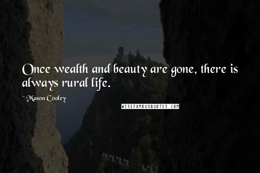 Mason Cooley Quotes: Once wealth and beauty are gone, there is always rural life.