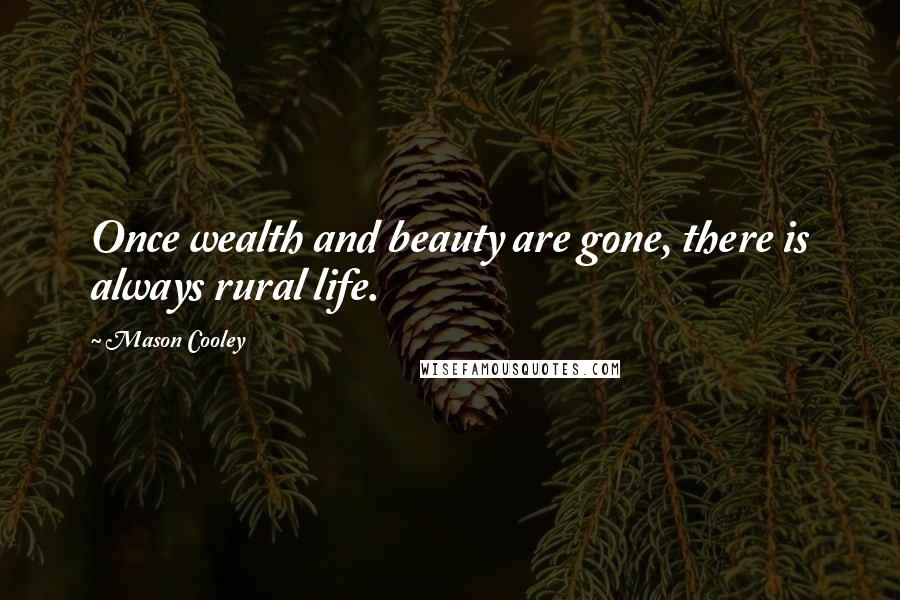 Mason Cooley Quotes: Once wealth and beauty are gone, there is always rural life.