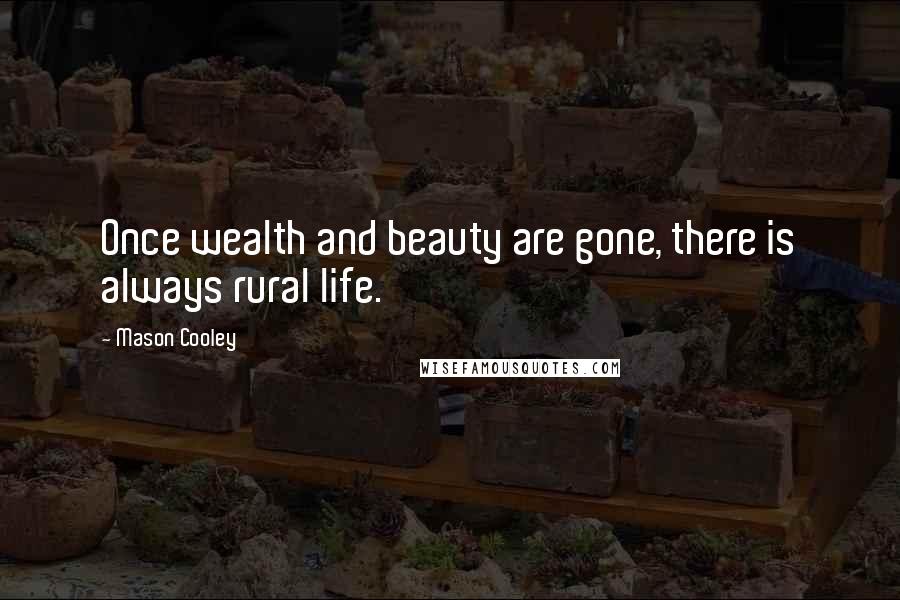 Mason Cooley Quotes: Once wealth and beauty are gone, there is always rural life.