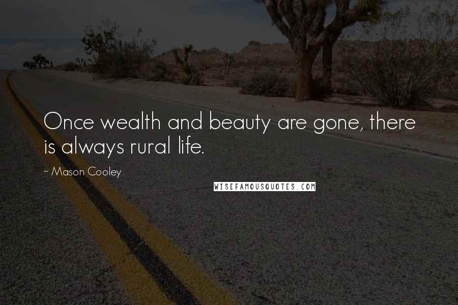 Mason Cooley Quotes: Once wealth and beauty are gone, there is always rural life.