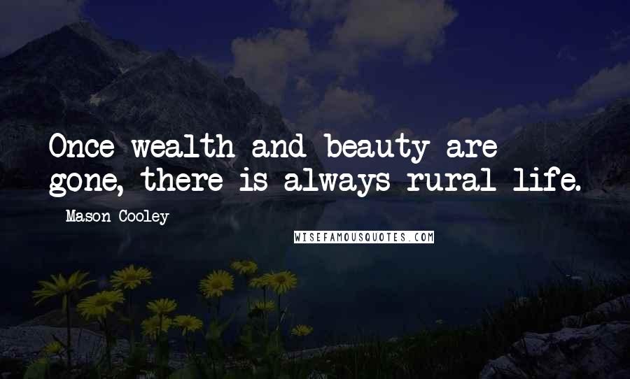 Mason Cooley Quotes: Once wealth and beauty are gone, there is always rural life.