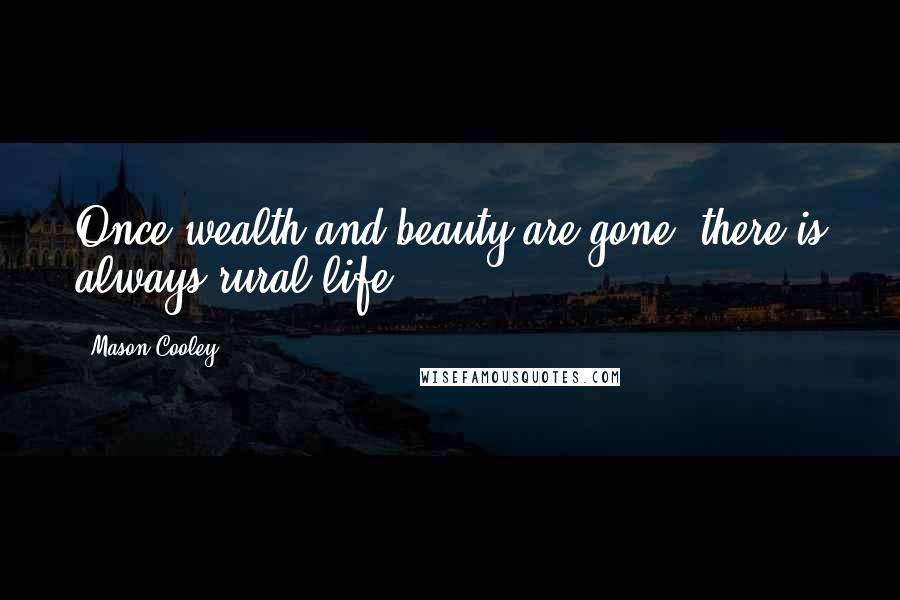 Mason Cooley Quotes: Once wealth and beauty are gone, there is always rural life.