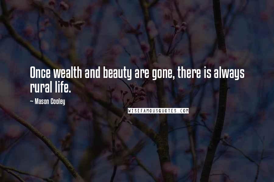 Mason Cooley Quotes: Once wealth and beauty are gone, there is always rural life.