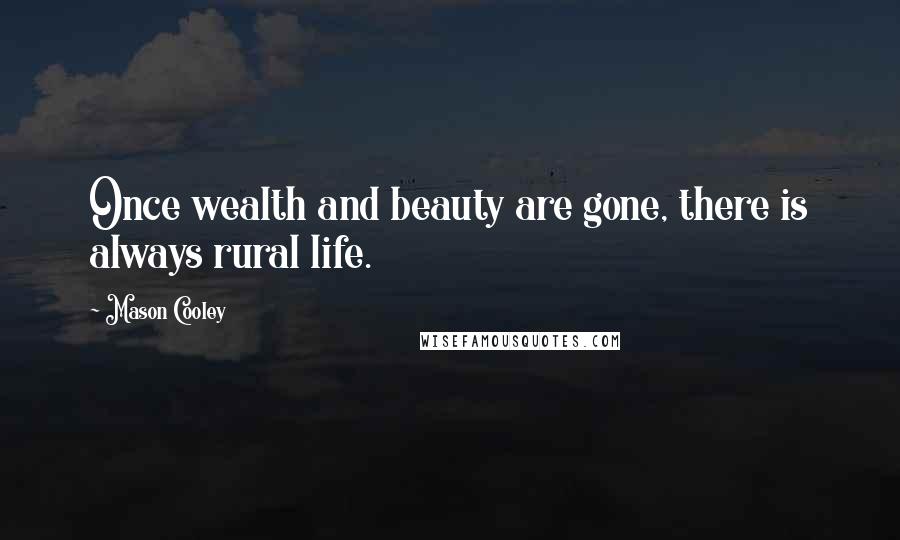 Mason Cooley Quotes: Once wealth and beauty are gone, there is always rural life.