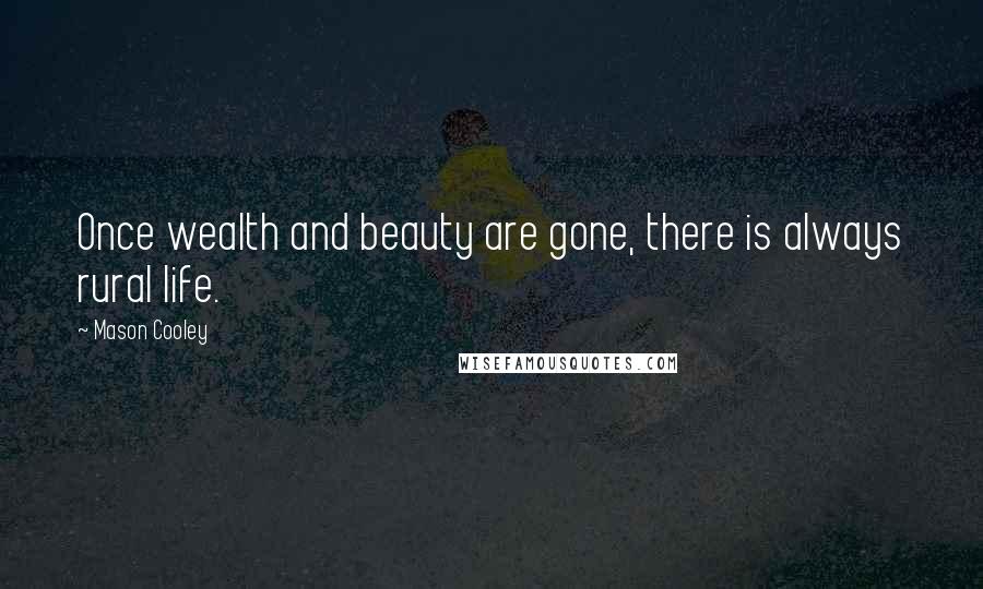 Mason Cooley Quotes: Once wealth and beauty are gone, there is always rural life.