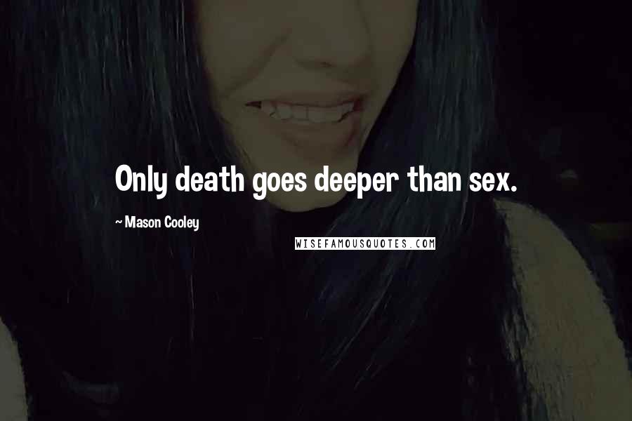 Mason Cooley Quotes: Only death goes deeper than sex.