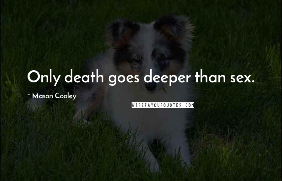 Mason Cooley Quotes: Only death goes deeper than sex.