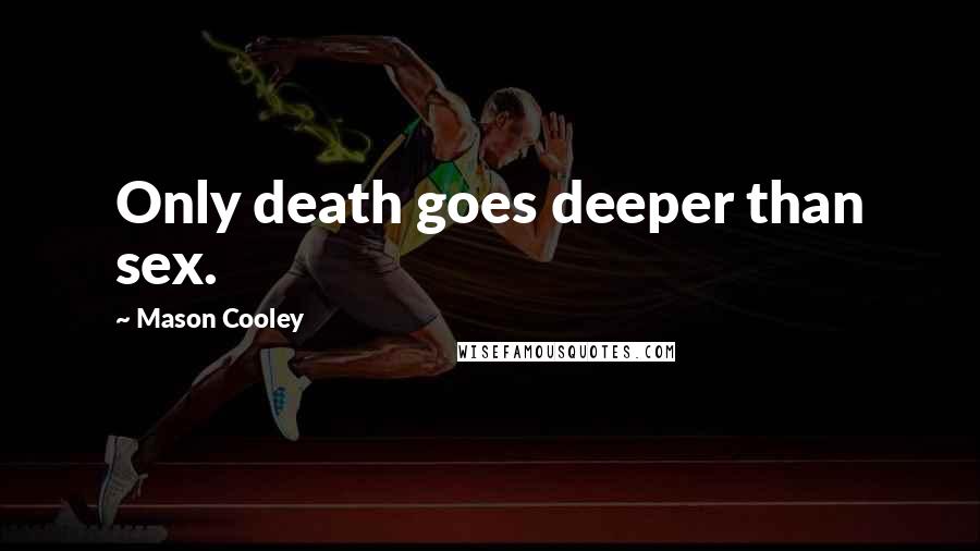 Mason Cooley Quotes: Only death goes deeper than sex.