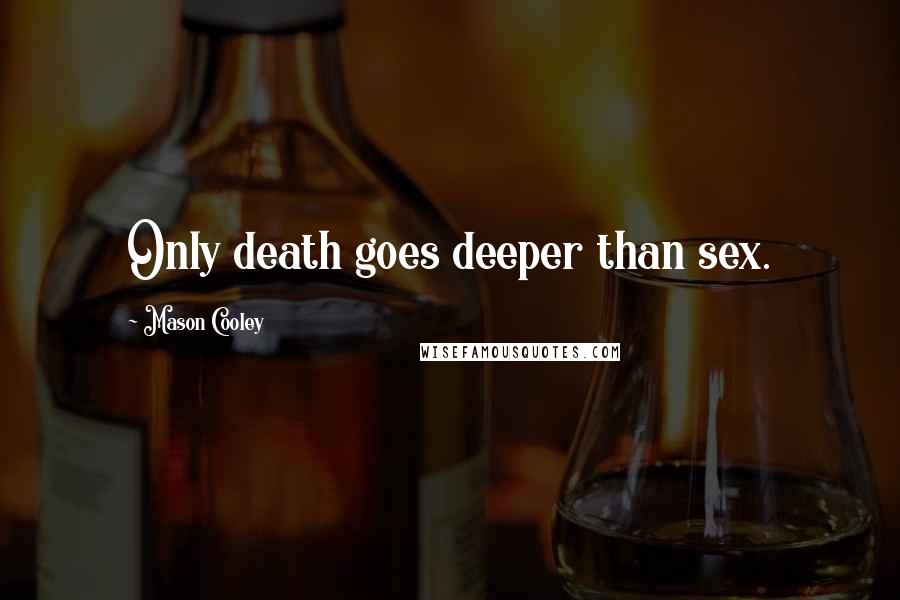 Mason Cooley Quotes: Only death goes deeper than sex.