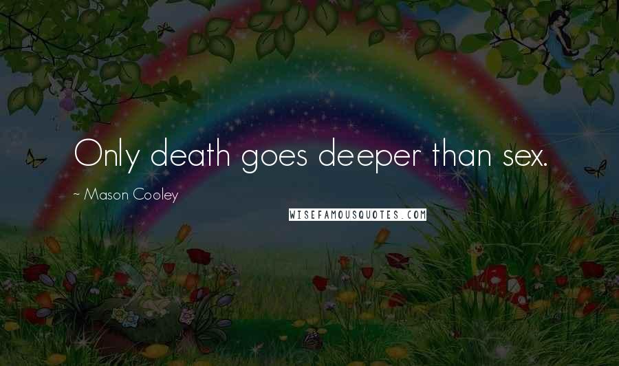 Mason Cooley Quotes: Only death goes deeper than sex.