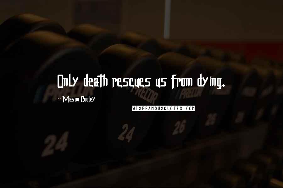 Mason Cooley Quotes: Only death rescues us from dying.