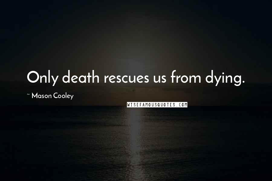 Mason Cooley Quotes: Only death rescues us from dying.