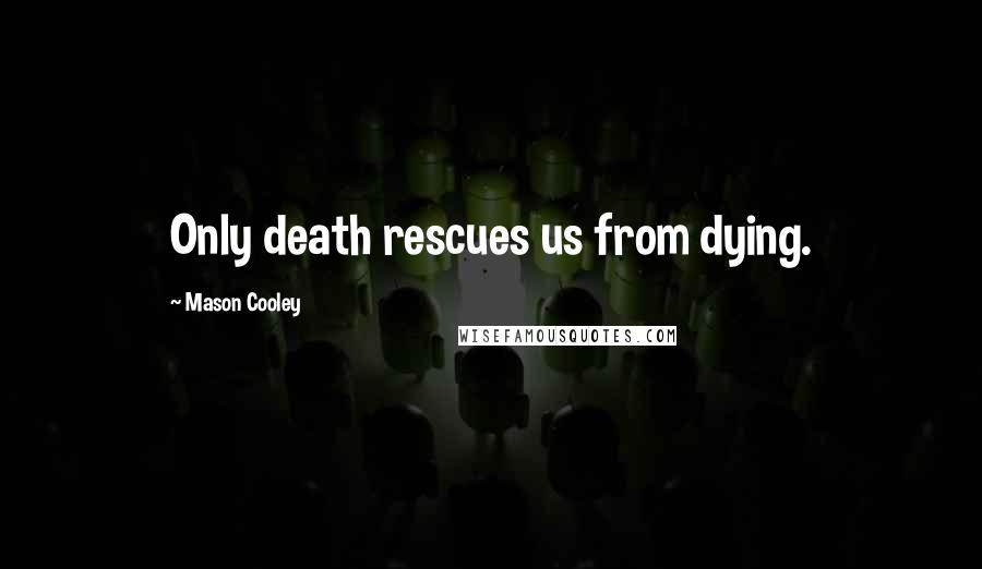 Mason Cooley Quotes: Only death rescues us from dying.