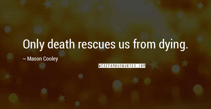 Mason Cooley Quotes: Only death rescues us from dying.