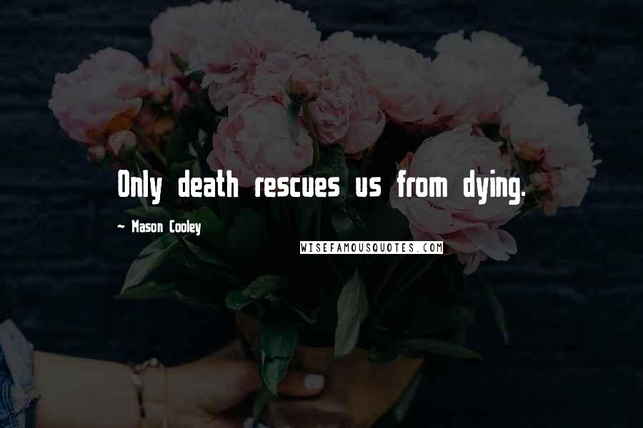 Mason Cooley Quotes: Only death rescues us from dying.