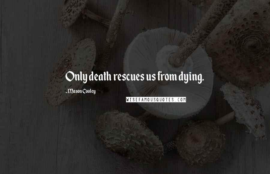 Mason Cooley Quotes: Only death rescues us from dying.