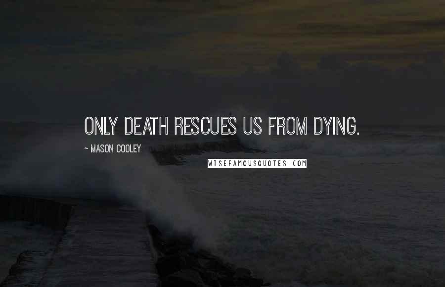 Mason Cooley Quotes: Only death rescues us from dying.