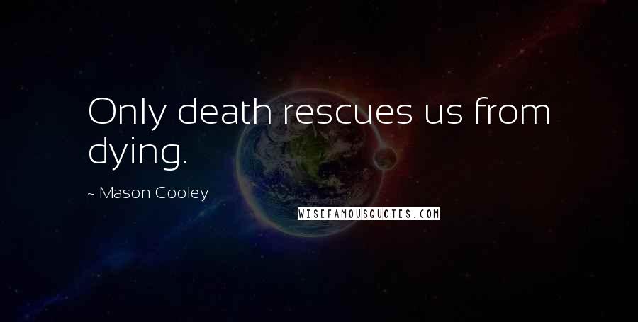 Mason Cooley Quotes: Only death rescues us from dying.