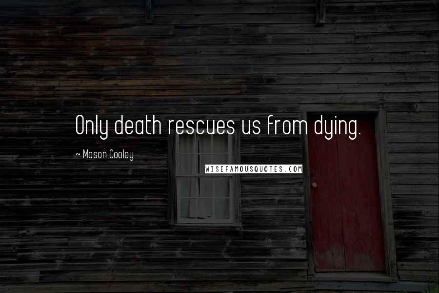 Mason Cooley Quotes: Only death rescues us from dying.