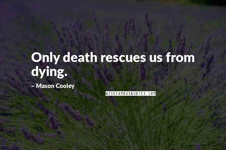 Mason Cooley Quotes: Only death rescues us from dying.