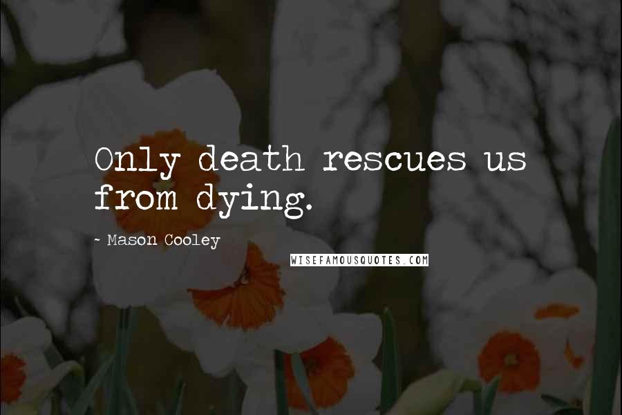 Mason Cooley Quotes: Only death rescues us from dying.