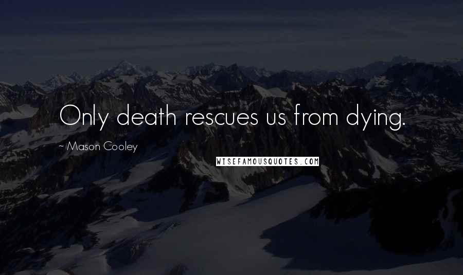 Mason Cooley Quotes: Only death rescues us from dying.