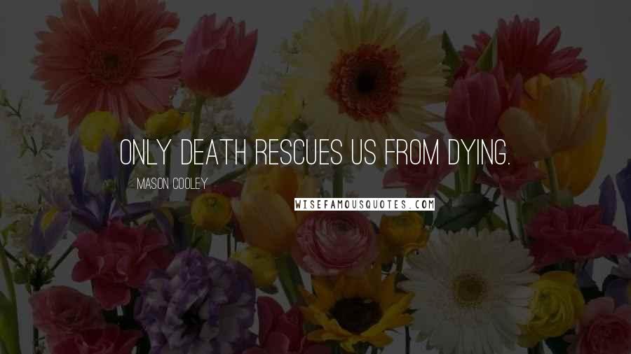 Mason Cooley Quotes: Only death rescues us from dying.