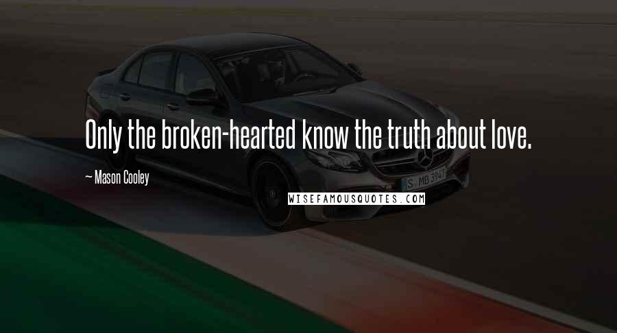 Mason Cooley Quotes: Only the broken-hearted know the truth about love.