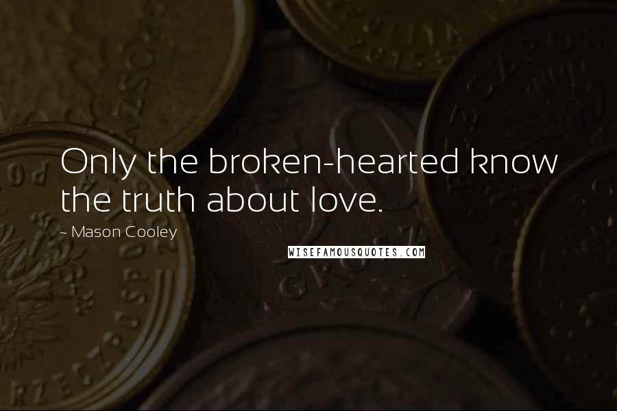 Mason Cooley Quotes: Only the broken-hearted know the truth about love.