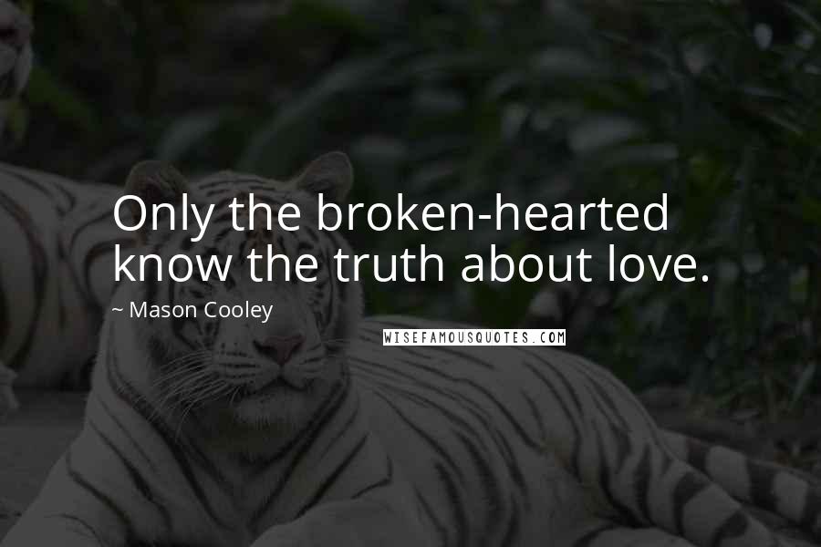 Mason Cooley Quotes: Only the broken-hearted know the truth about love.