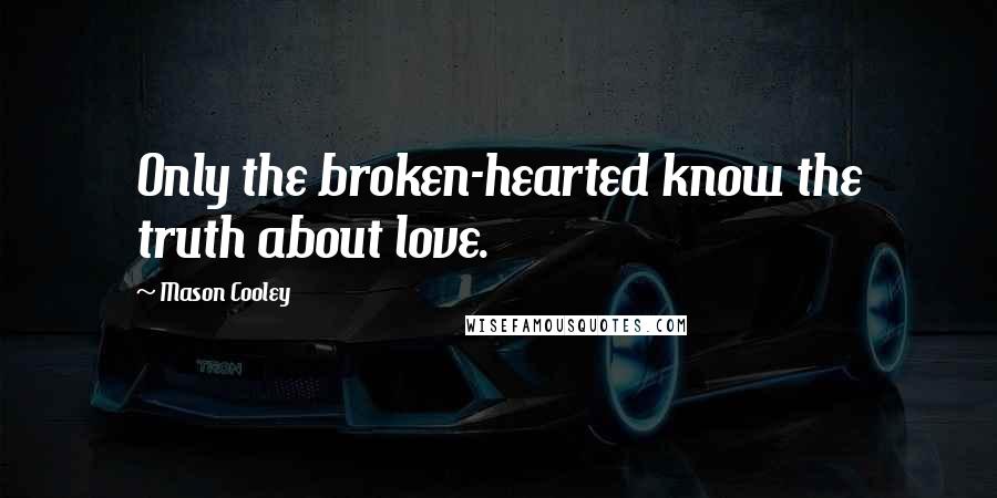 Mason Cooley Quotes: Only the broken-hearted know the truth about love.