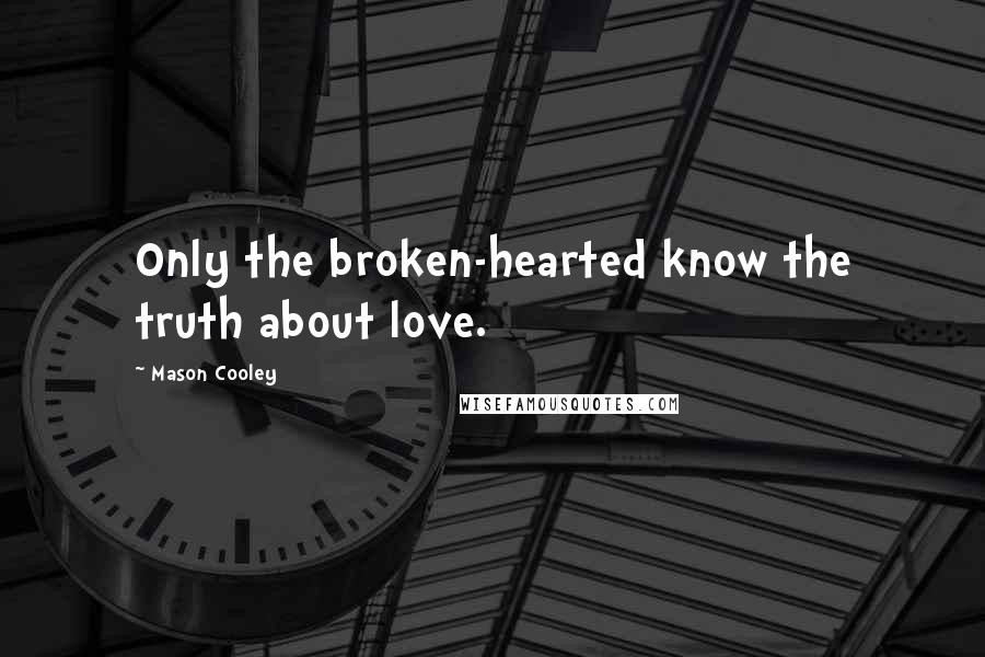 Mason Cooley Quotes: Only the broken-hearted know the truth about love.