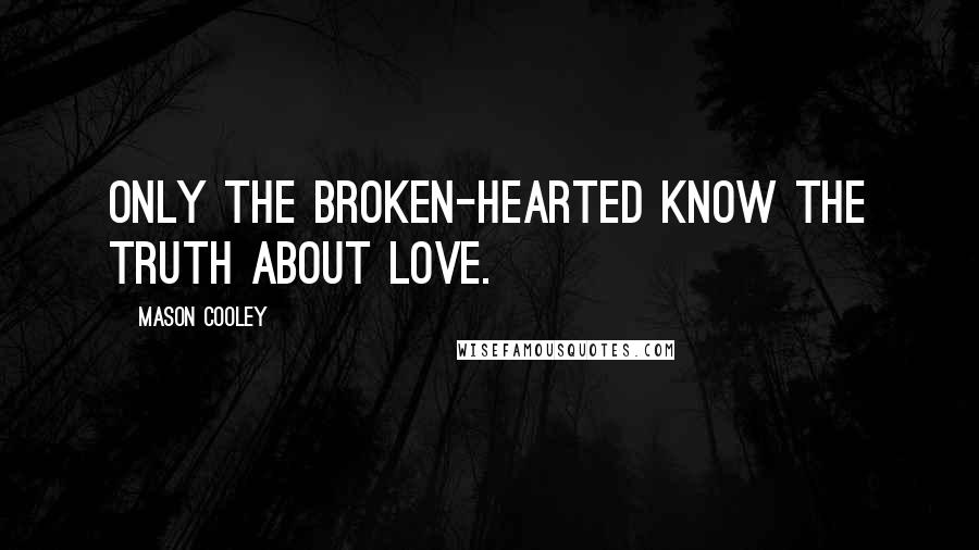 Mason Cooley Quotes: Only the broken-hearted know the truth about love.