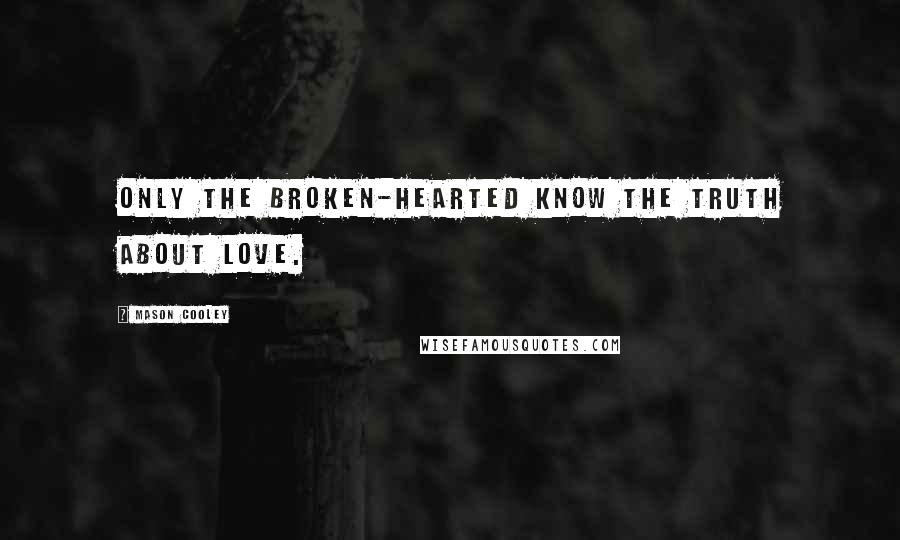 Mason Cooley Quotes: Only the broken-hearted know the truth about love.