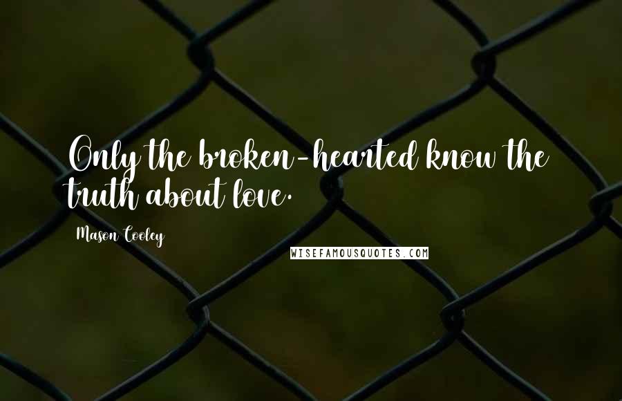 Mason Cooley Quotes: Only the broken-hearted know the truth about love.