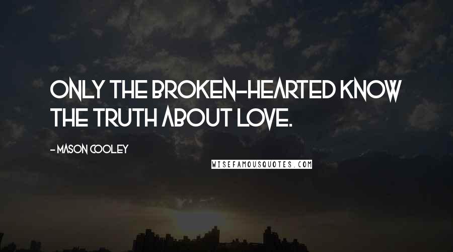 Mason Cooley Quotes: Only the broken-hearted know the truth about love.