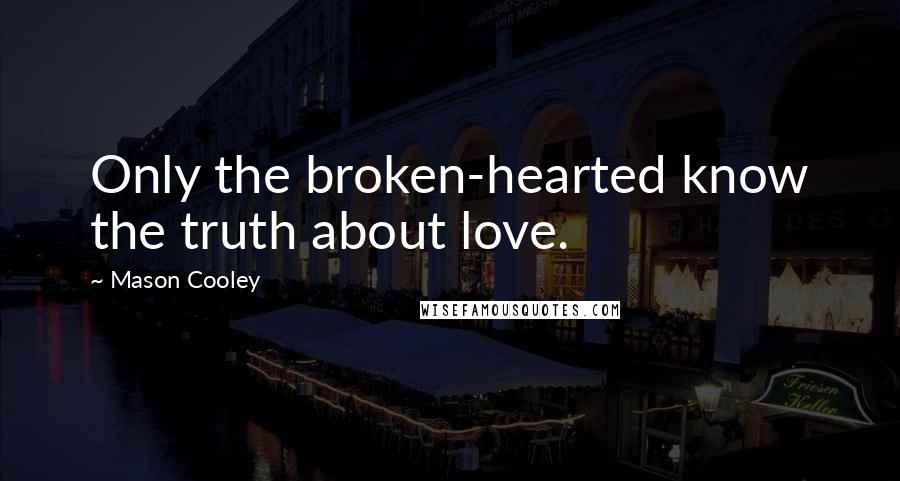 Mason Cooley Quotes: Only the broken-hearted know the truth about love.