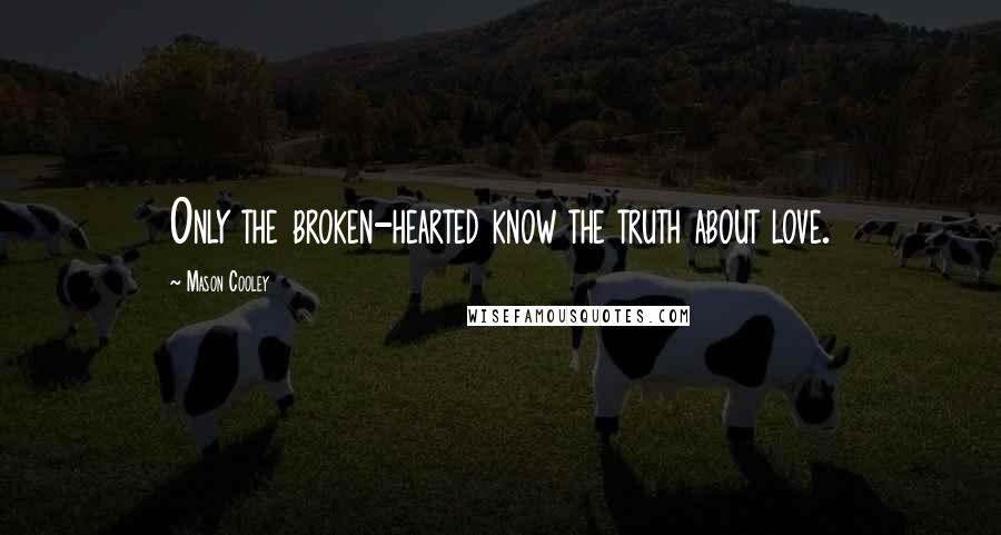 Mason Cooley Quotes: Only the broken-hearted know the truth about love.