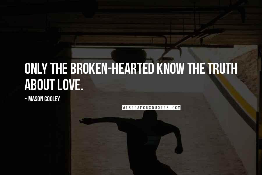 Mason Cooley Quotes: Only the broken-hearted know the truth about love.