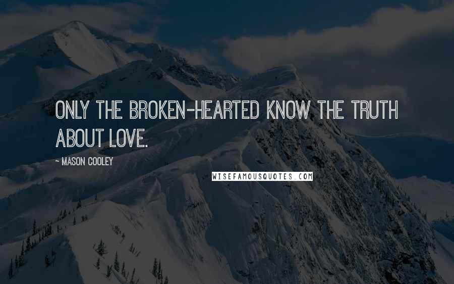 Mason Cooley Quotes: Only the broken-hearted know the truth about love.